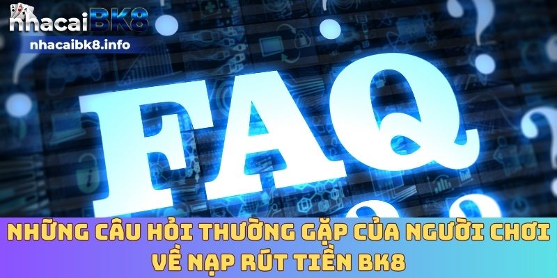 Những câu hỏi thường gặp của người chơi về nạp rút tiền BK8