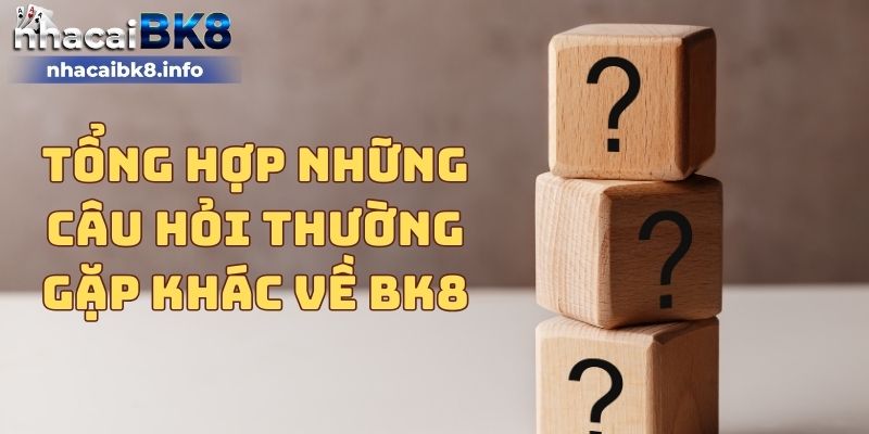 Tổng hợp những câu hỏi thường gặp khác về BK8