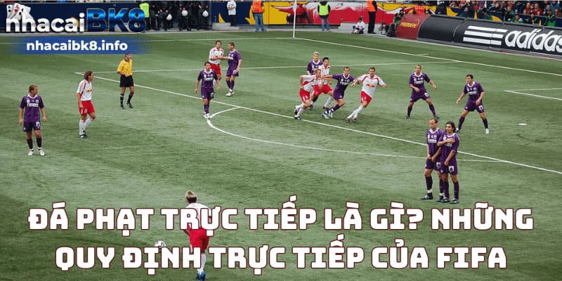 Đá phạt trực tiếp là gì? Những quy định trực tiếp của FIFA