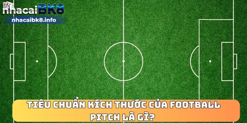 Tiêu chuẩn kích thước của Football Pitch là gì? 