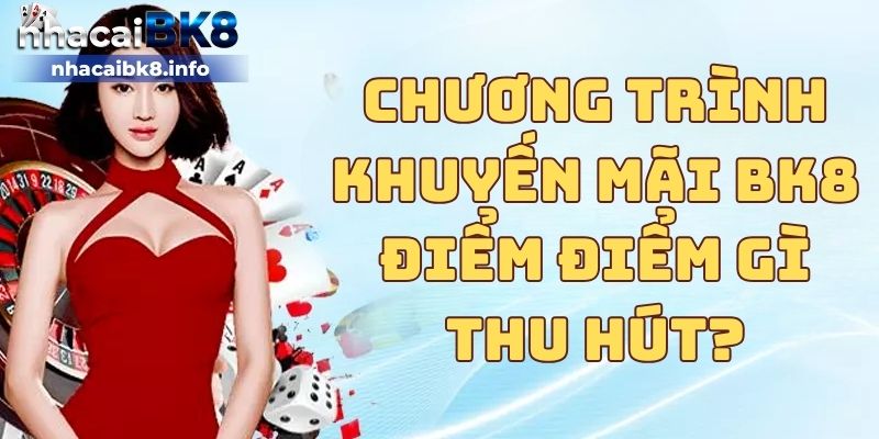 Chương trình khuyến mãi BK8 điểm điểm gì thu hút?