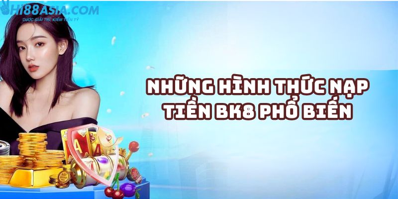 Những hình thức nạp tiền BK8 phổ biến 