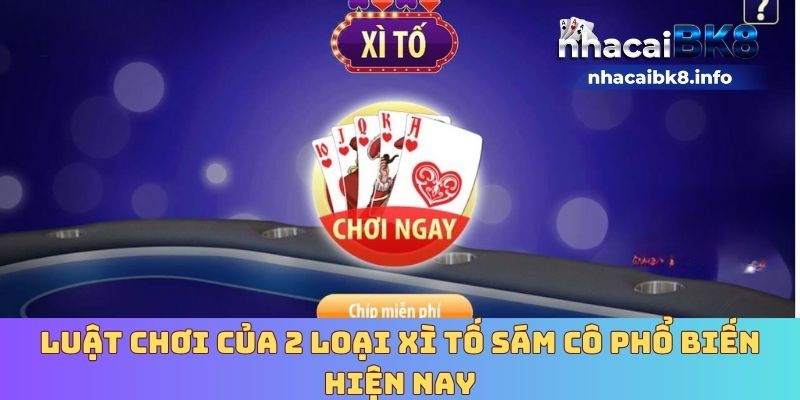 Luật chơi của 2 loại xì tố sám cô phổ biến hiện nay