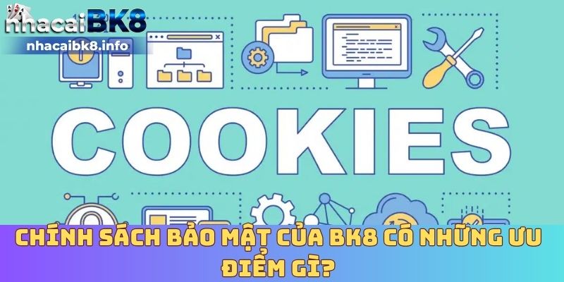 Chính sách bảo mật của BK8 có những ưu điểm gì?