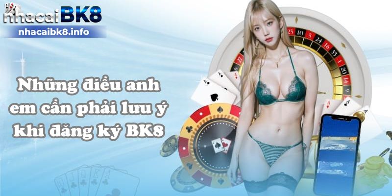 Những điều anh em cần phải lưu ý khi đăng ký BK8