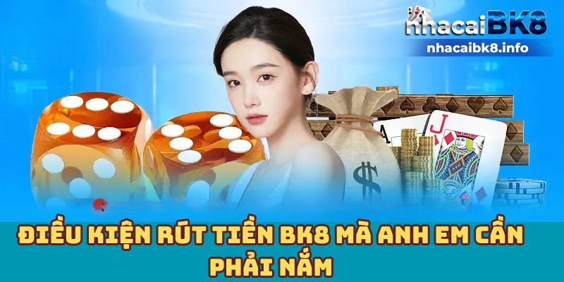 Điều kiện rút tiền BK8 mà anh em cần phải nắm 