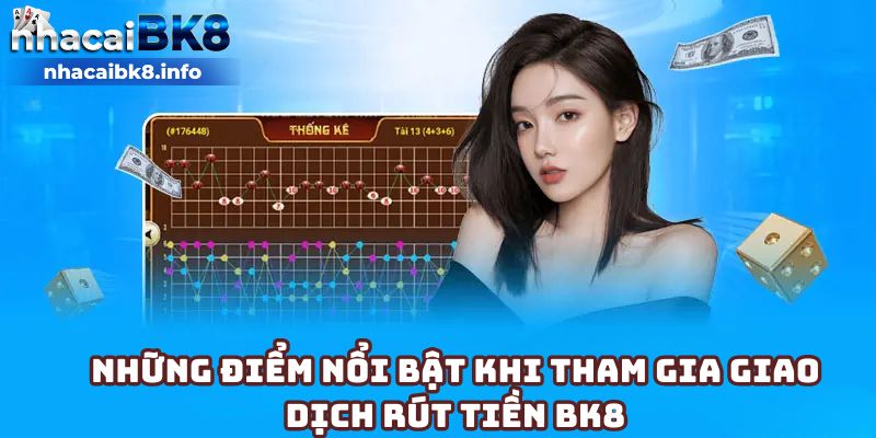 Những điểm nổi bật khi tham gia giao dịch rút tiền BK8