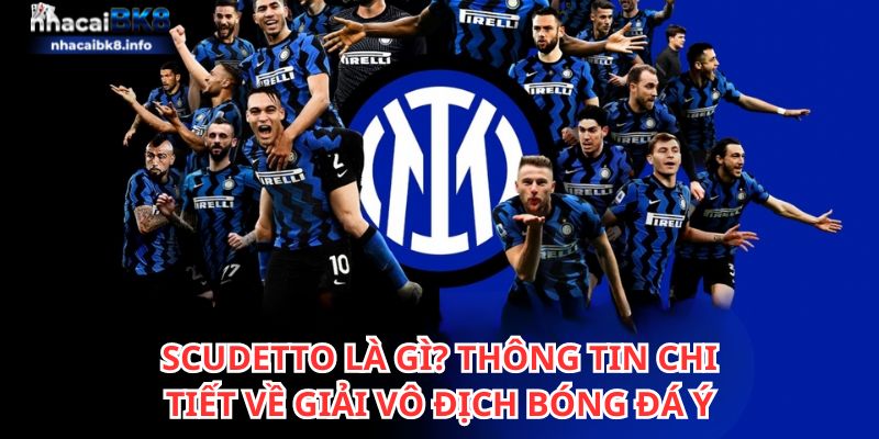 Scudetto là gì? Thông tin chi tiết về giải vô địch bóng đá Ý