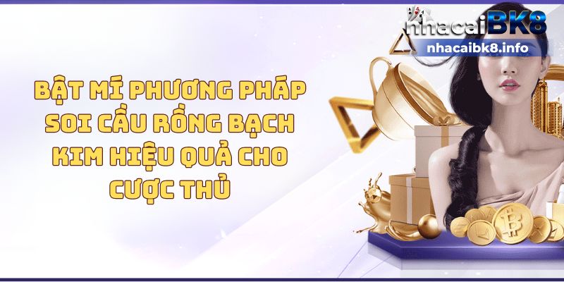 Bật mí phương pháp soi cầu Rồng Bạch Kim hiệu quả cho cược thủ