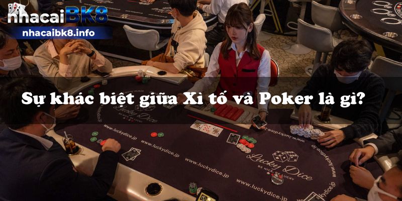 Sự khác biệt giữa Xì tố và Poker là gì?