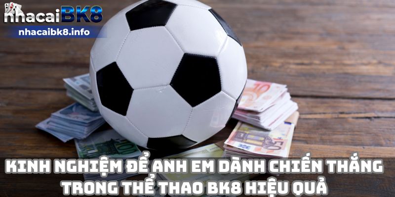 Kinh nghiệm để anh em dành chiến thắng trong thể thao BK8 hiệu quả 