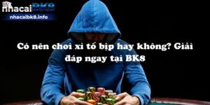 Có nên chơi xì tố bịp hay không? Giải đáp ngay tại BK8