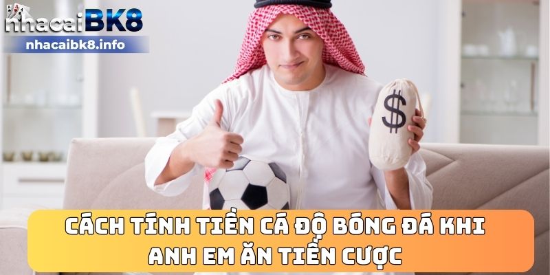 Cách tính tiền cá độ bóng đá khi anh em ăn tiền cược