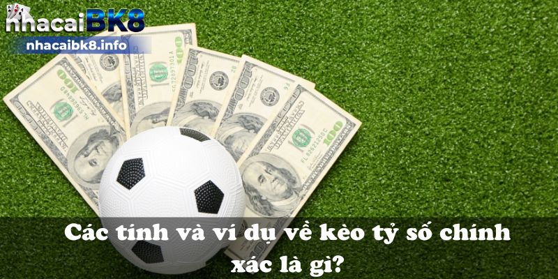 Các tính và ví dụ về kèo tỷ số chính xác là gì?