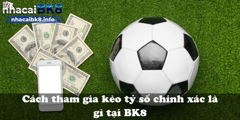 Cách tham gia kèo tỷ số chính xác là gì tại BK8