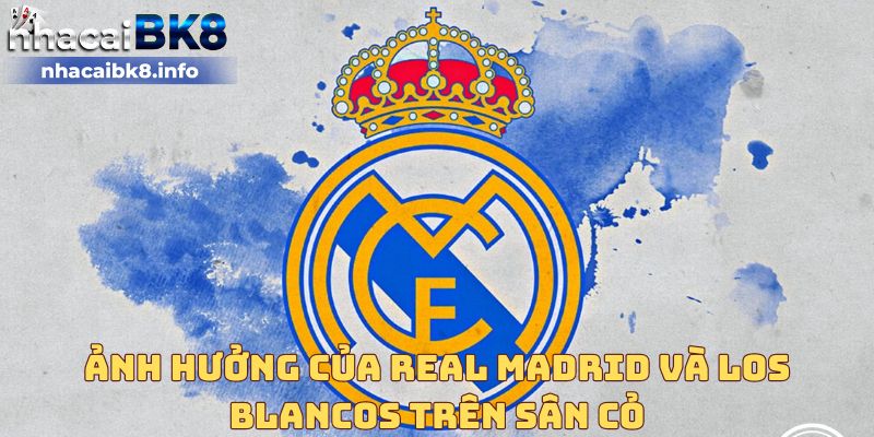 Ảnh hưởng của Real Madrid và Los Blancos trên sân cỏ