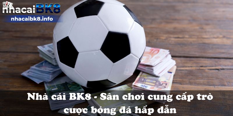 Nhà cái BK8 - Sân chơi cung cấp trò cược bóng đá hấp dẫn