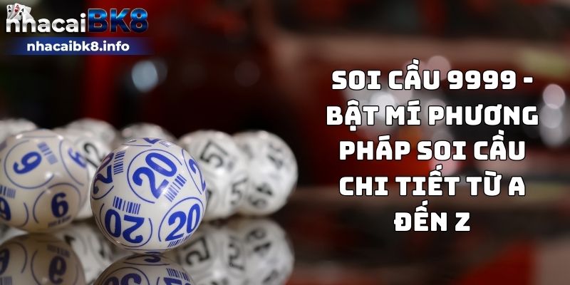 Soi cầu 9999 - Bật mí phương pháp soi cầu chi tiết từ A đến Z