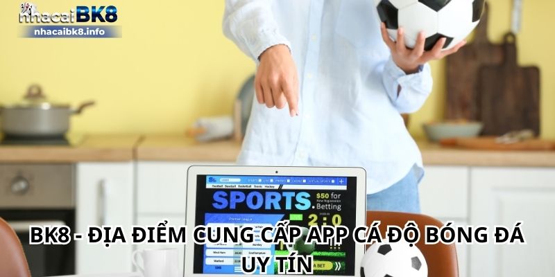 BK8 - Địa điểm cung cấp app cá độ bóng đá uy tín