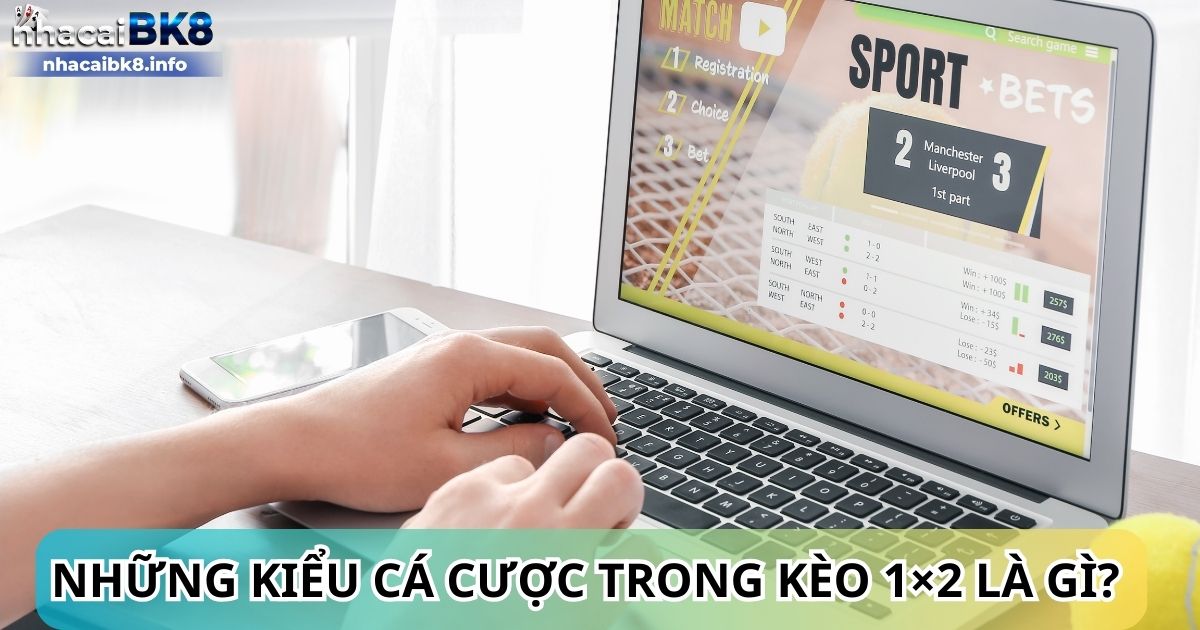 Những kiểu cá cược trong kèo 1×2 là gì? 