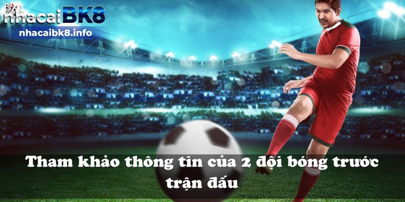 Tham khảo thông tin của 2 đội bóng trước trận đấu