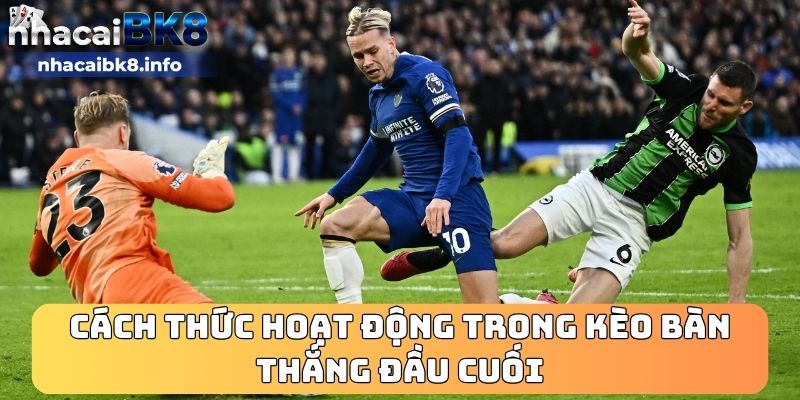 Cách thức hoạt động trong kèo bàn thắng đầu cuối