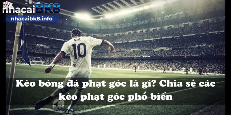 Kèo bóng đá phạt góc là gì? Chia sẻ các kèo phạt góc phổ biến