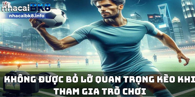 Không được bỏ lỡ quan trọng kèo khi tham gia trò chơi