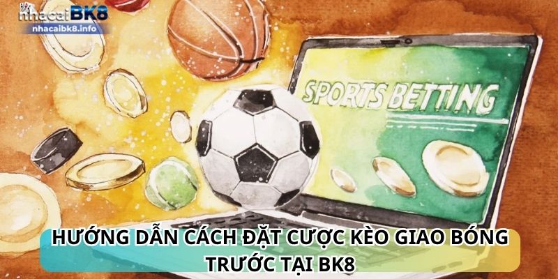 Hướng dẫn cách đặt cược kèo giao bóng trước tại BK8