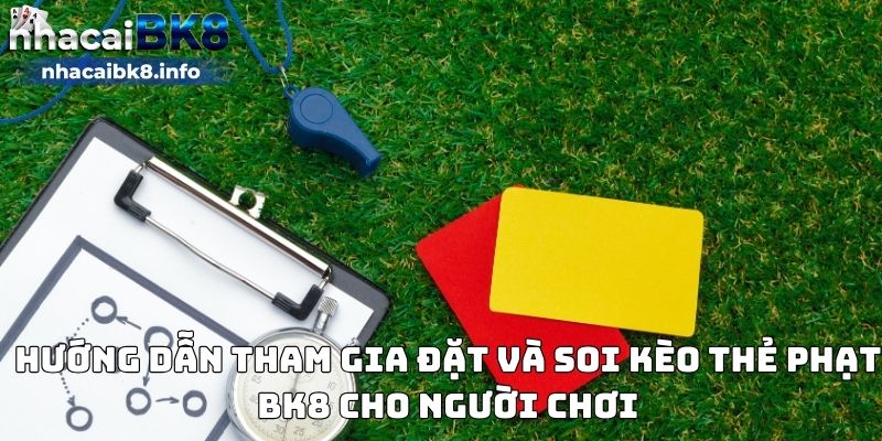 Hướng dẫn tham gia đặt và soi kèo thẻ phạt BK8 cho người chơi