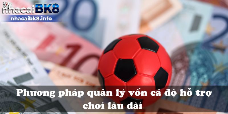 Phương pháp quản lý vốn cá độ hỗ trợ chơi lâu dài 