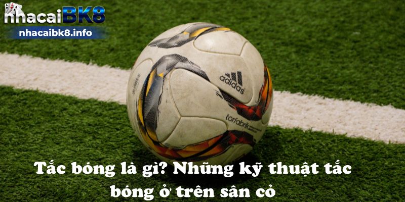 Tắc bóng là gì? Những kỹ thuật tắc bóng ở trên sân cỏ