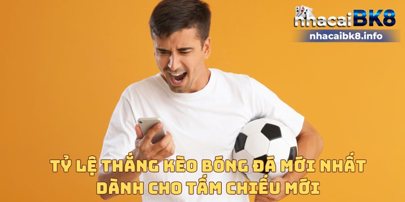 Tỷ lệ thắng kèo bóng đá mới nhất dành cho tấm chiếu mới