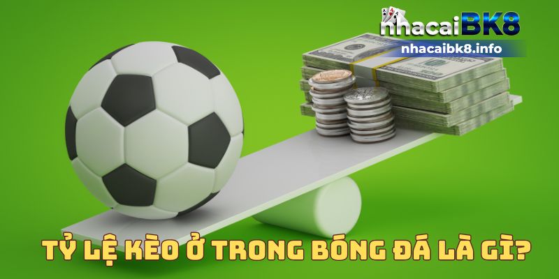 Tỷ lệ kèo ở trong bóng đá là gì? 