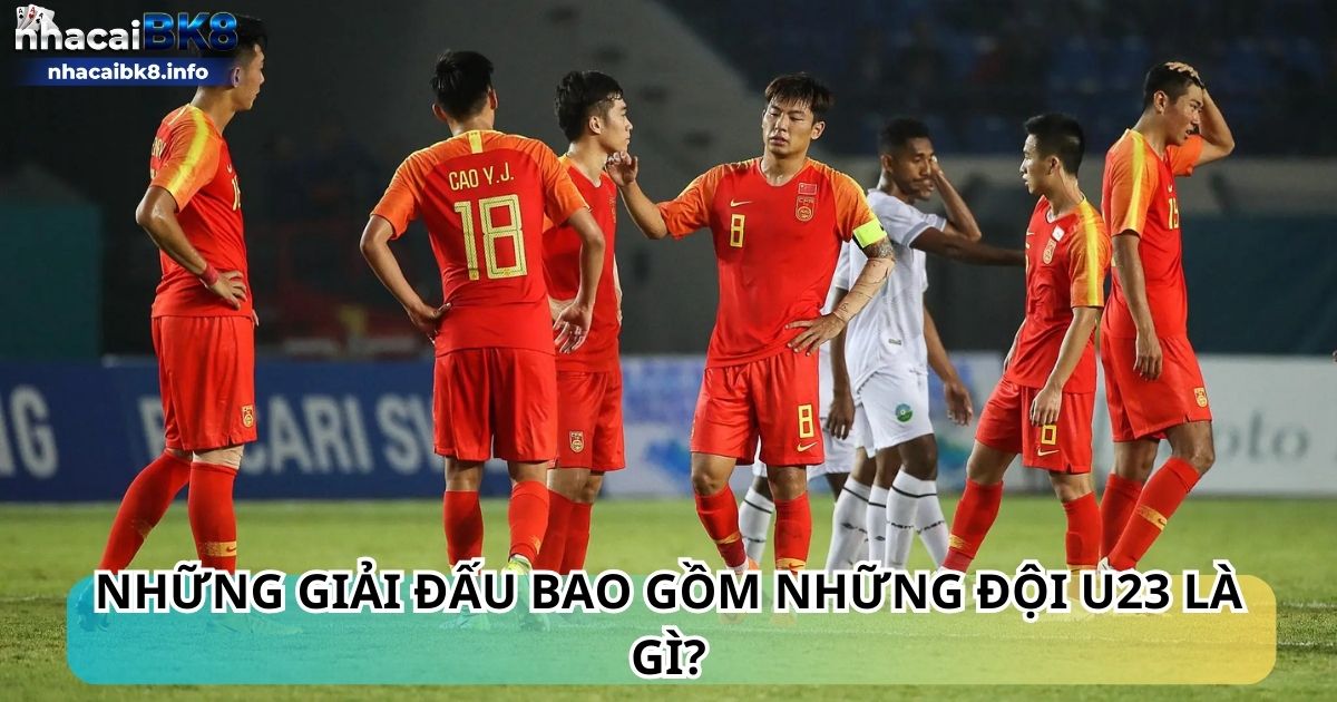 Những giải đấu bao gồm những đội U23 là gì?