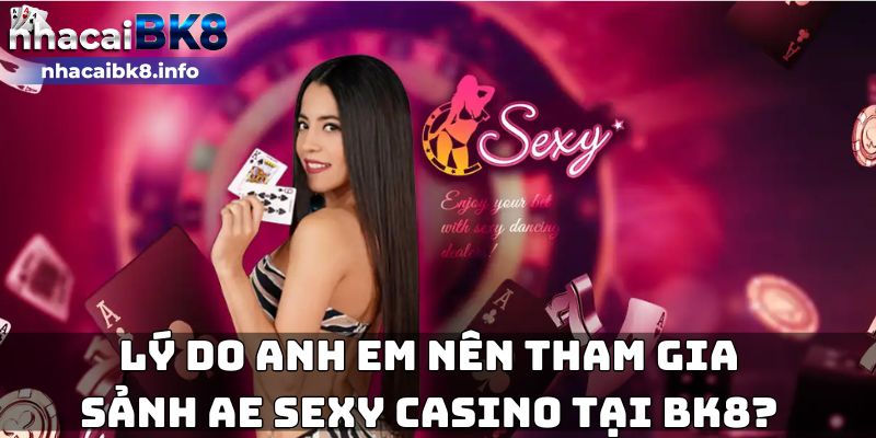 Lý do anh em nên tham gia sảnh Ae Sexy Casino tại BK8?