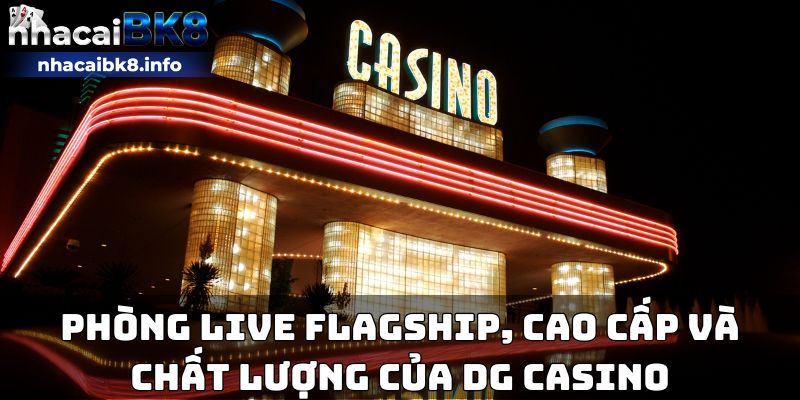 Phòng live flagship, cao cấp và chất lượng của DG casino