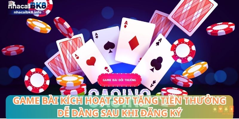 Game bài kích hoạt SĐT tặng tiền thưởng dễ dàng sau khi đăng ký