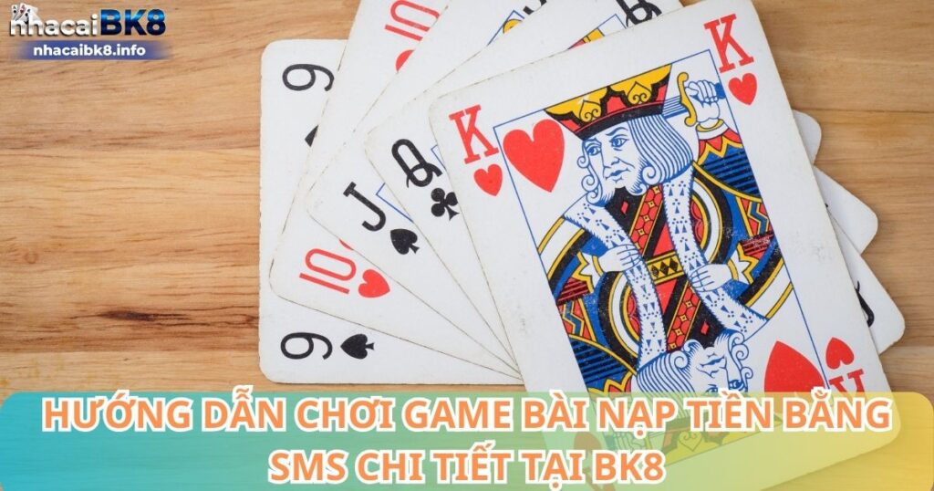 Hướng dẫn chơi game bài nạp tiền bằng sms chi tiết tại BK8