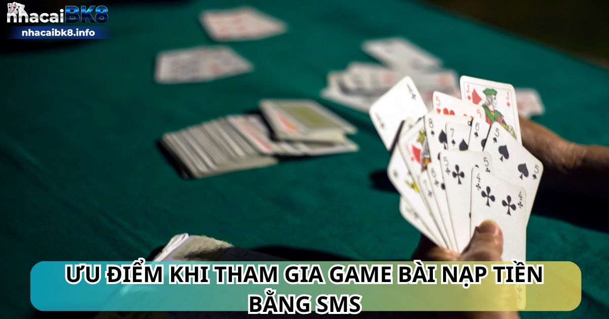 Ưu điểm khi tham gia game bài nạp tiền bằng sms