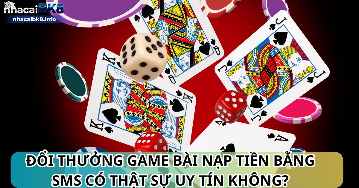 Đổi thưởng game bài nạp tiền bằng sms có thật sự uy tín không?