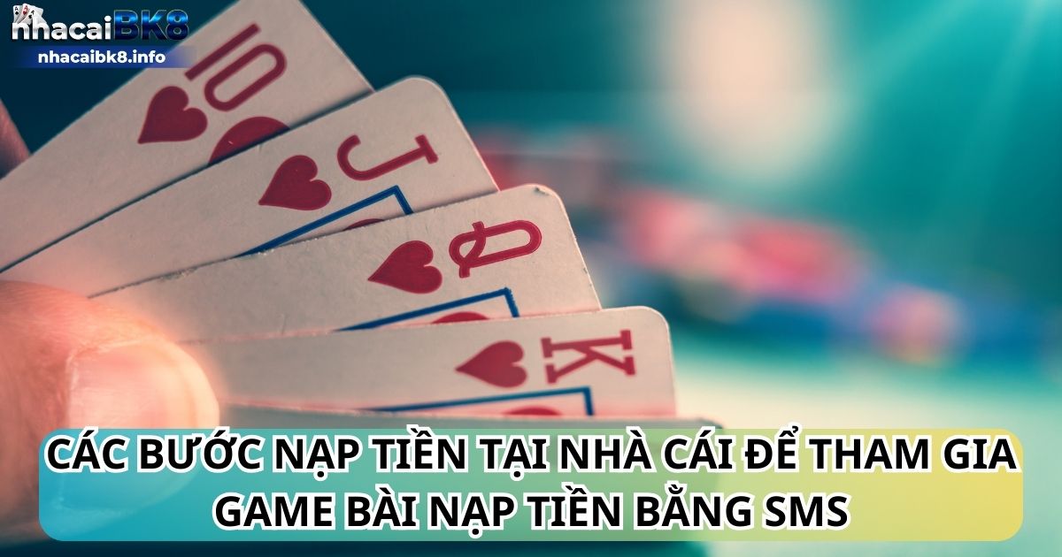 Các bước nạp tiền tại nhà cái để tham gia game bài nạp tiền bằng sms