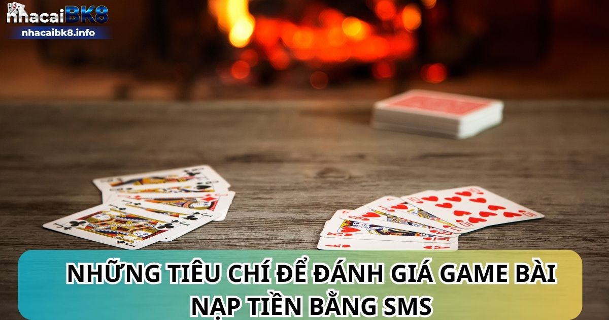 Những tiêu chí để đánh giá game bài nạp tiền bằng sms