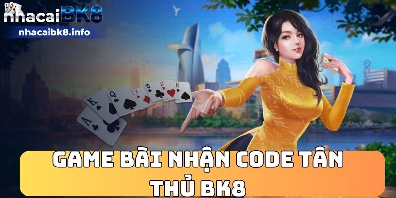 Game bài nhận code tân thủ BK8