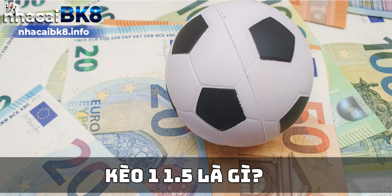 Kèo 1 1.5 là gì?