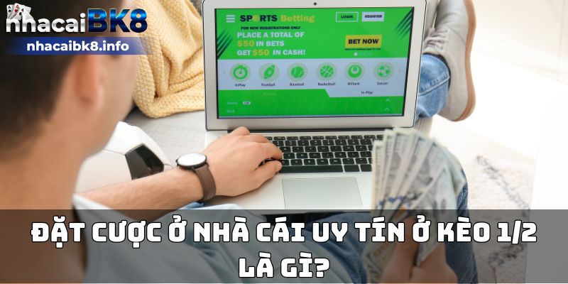 Đặt cược ở nhà cái uy tín ở kèo 1/2 là gì?