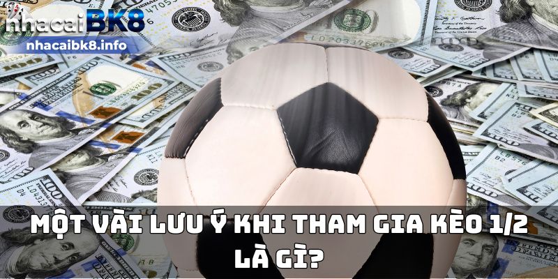 Một vài lưu ý khi tham gia kèo 1/2 là gì?