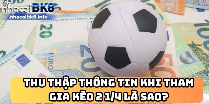 Thu thập thông tin khi tham gia kèo 2 1/4 là sao?