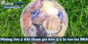 Những lưu ý khi tham gia kèo 3/4 là sao tại BK8