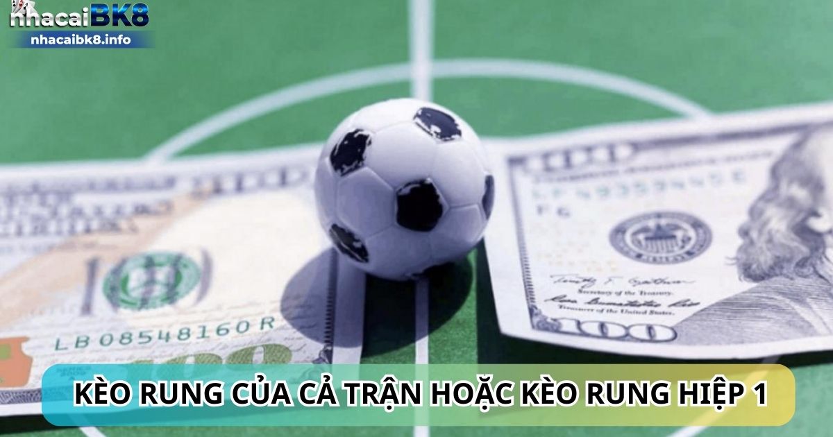 Kèo rung của cả trận hoặc kèo rung hiệp 1